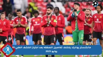 مانشستر يونايتد يكشف تفاصيل الصفقة بعد اجتياز الكشف الطبي 20 يوليو 2025